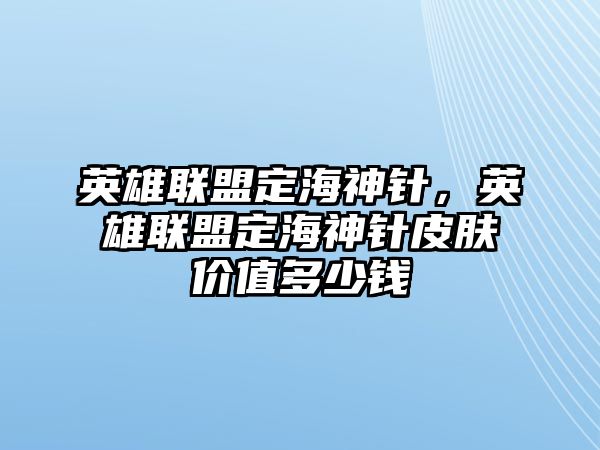 英雄聯盟定海神針，英雄聯盟定海神針皮膚價值多少錢