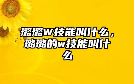 璐璐W技能叫什么，璐璐的w技能叫什么