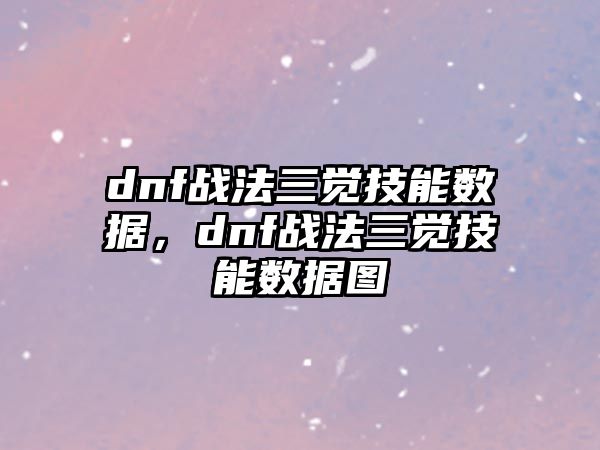 dnf戰(zhàn)法三覺技能數(shù)據(jù)，dnf戰(zhàn)法三覺技能數(shù)據(jù)圖