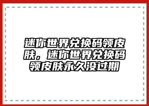 迷你世界兌換碼領(lǐng)皮膚，迷你世界兌換碼領(lǐng)皮膚永久沒過期