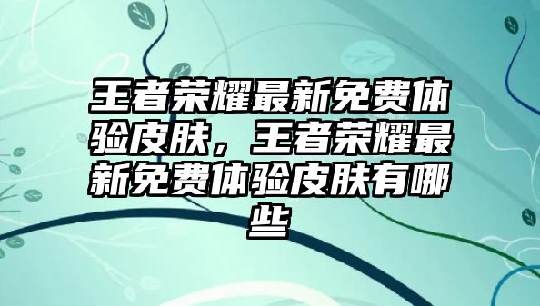 王者榮耀最新免費體驗皮膚，王者榮耀最新免費體驗皮膚有哪些