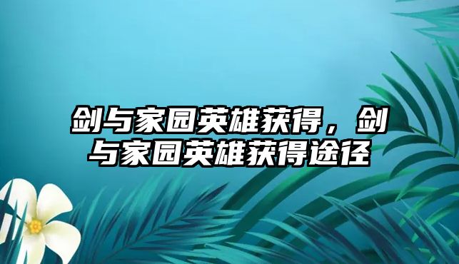 劍與家園英雄獲得，劍與家園英雄獲得途徑