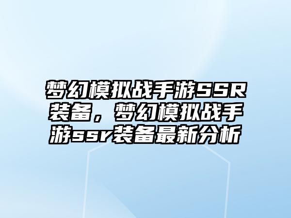 夢幻模擬戰手游SSR裝備，夢幻模擬戰手游ssr裝備最新分析