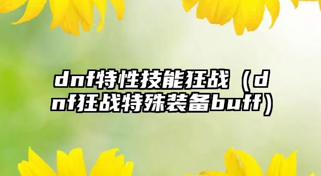 dnf特性技能狂戰（dnf狂戰特殊裝備buff）