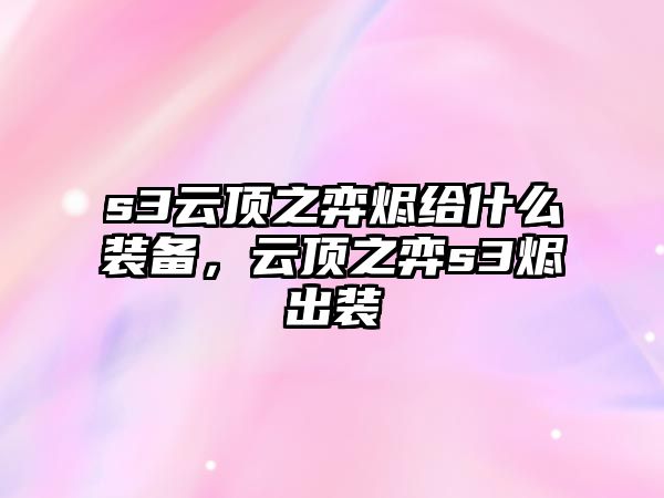 s3云頂之弈燼給什么裝備，云頂之弈s3燼出裝