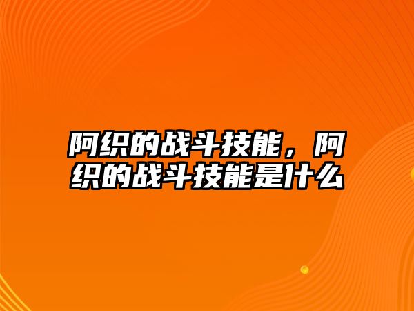 阿織的戰斗技能，阿織的戰斗技能是什么