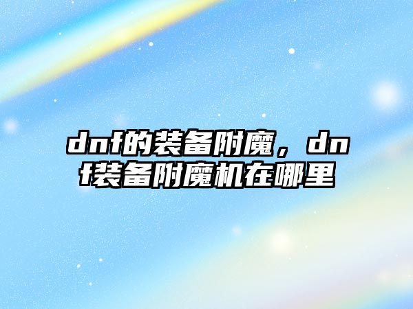 dnf的裝備附魔，dnf裝備附魔機在哪里