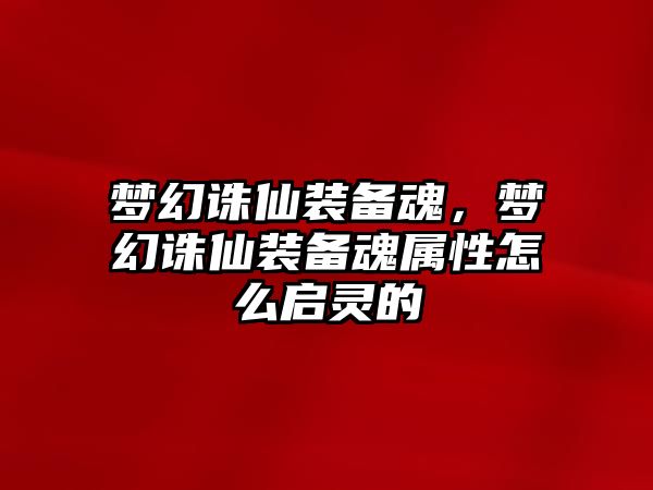 夢幻誅仙裝備魂，夢幻誅仙裝備魂屬性怎么啟靈的