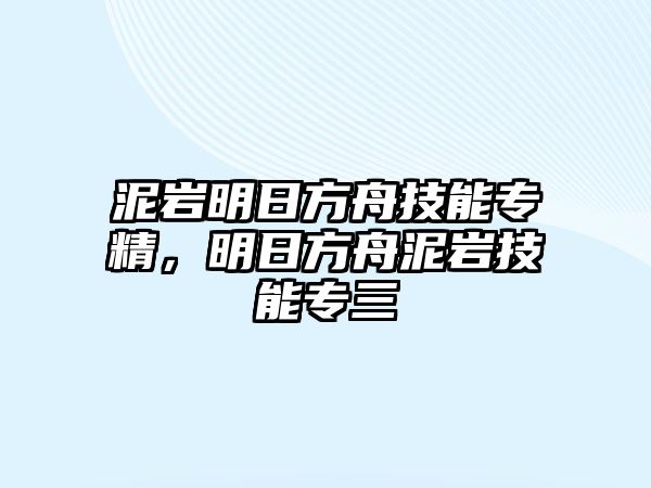 泥巖明日方舟技能專精，明日方舟泥巖技能專三