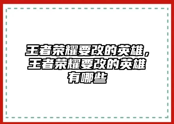 王者榮耀要改的英雄，王者榮耀要改的英雄有哪些