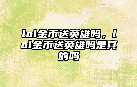 lol金幣送英雄嗎，lol金幣送英雄嗎是真的嗎