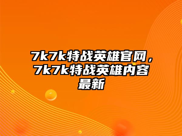 7k7k特戰英雄官網，7k7k特戰英雄內容最新