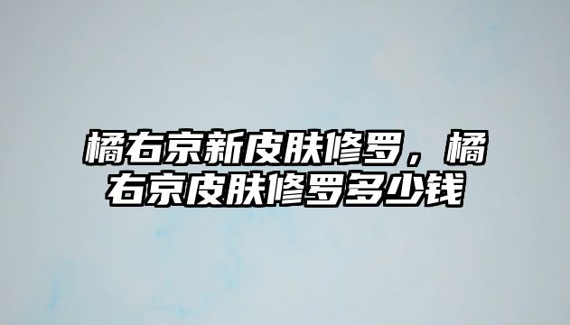 橘右京新皮膚修羅，橘右京皮膚修羅多少錢