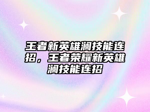 王者新英雄瀾技能連招，王者榮耀新英雄瀾技能連招