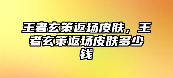 王者玄策返場皮膚，王者玄策返場皮膚多少錢