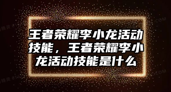 王者榮耀李小龍活動(dòng)技能，王者榮耀李小龍活動(dòng)技能是什么