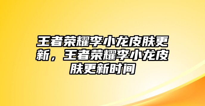 王者榮耀李小龍皮膚更新，王者榮耀李小龍皮膚更新時間