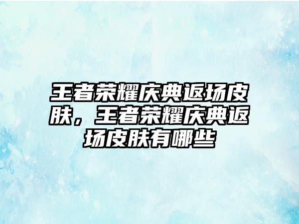 王者榮耀慶典返場皮膚，王者榮耀慶典返場皮膚有哪些