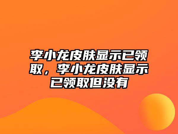 李小龍皮膚顯示已領取，李小龍皮膚顯示已領取但沒有