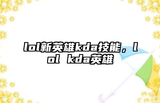 lol新英雄kda技能，lol kda英雄