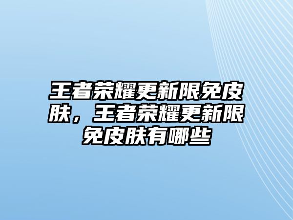 王者榮耀更新限免皮膚，王者榮耀更新限免皮膚有哪些