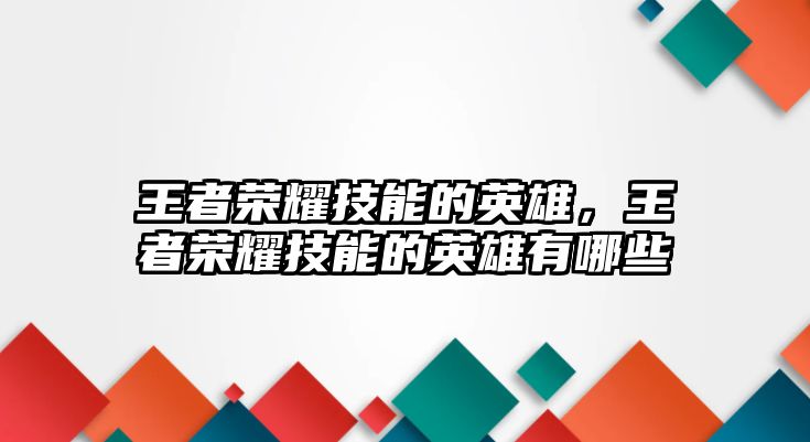 王者榮耀技能的英雄，王者榮耀技能的英雄有哪些