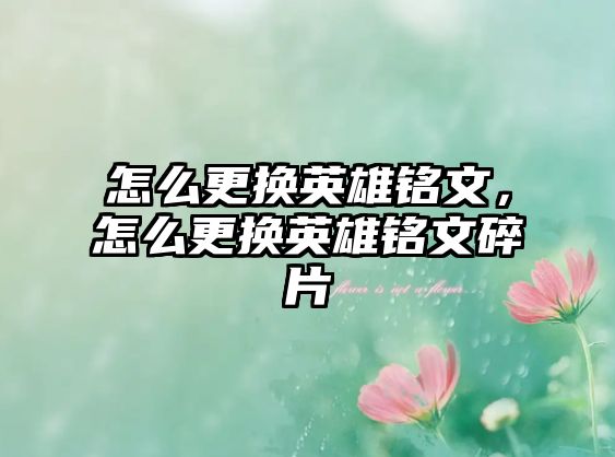 怎么更換英雄銘文，怎么更換英雄銘文碎片