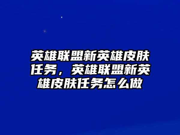 英雄聯盟新英雄皮膚任務，英雄聯盟新英雄皮膚任務怎么做