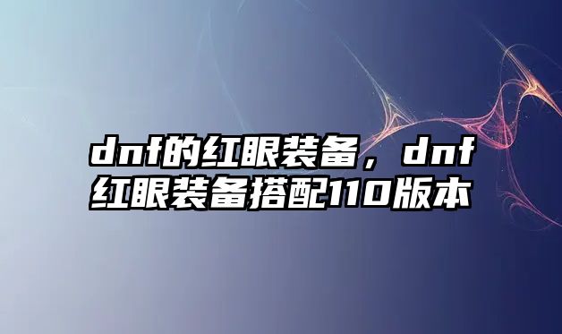 dnf的紅眼裝備，dnf紅眼裝備搭配110版本