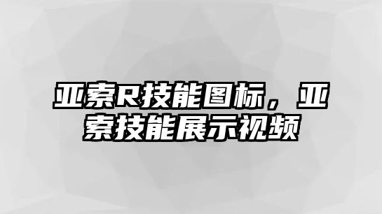 亞索R技能圖標，亞索技能展示視頻