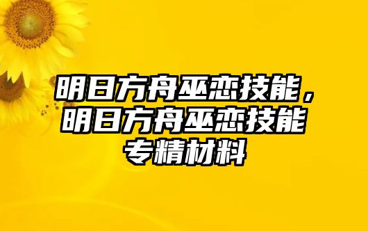 明日方舟巫戀技能，明日方舟巫戀技能專精材料