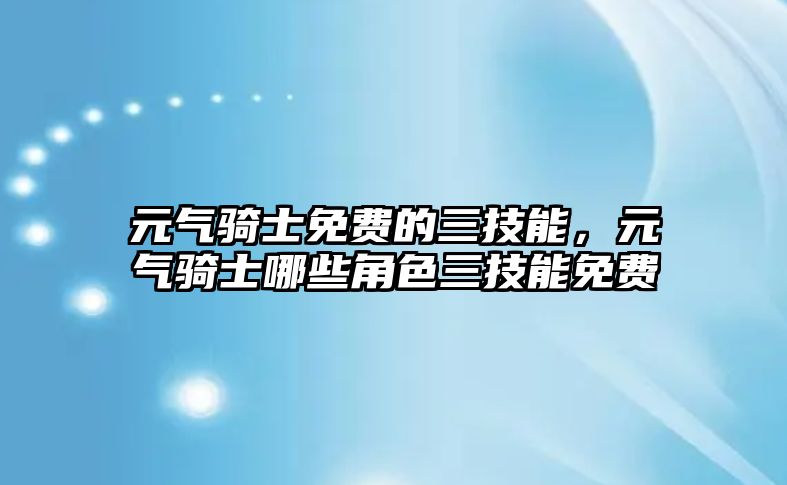 元氣騎士免費的三技能，元氣騎士哪些角色三技能免費