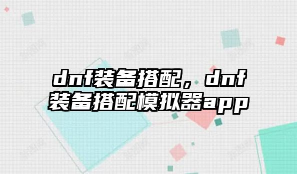 dnf裝備搭配，dnf裝備搭配模擬器app