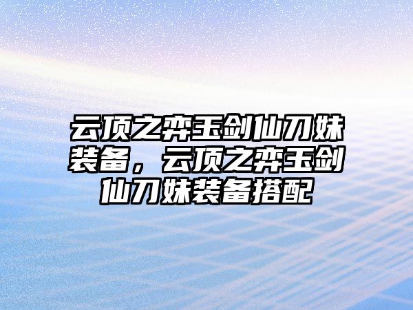 云頂之弈玉劍仙刀妹裝備，云頂之弈玉劍仙刀妹裝備搭配