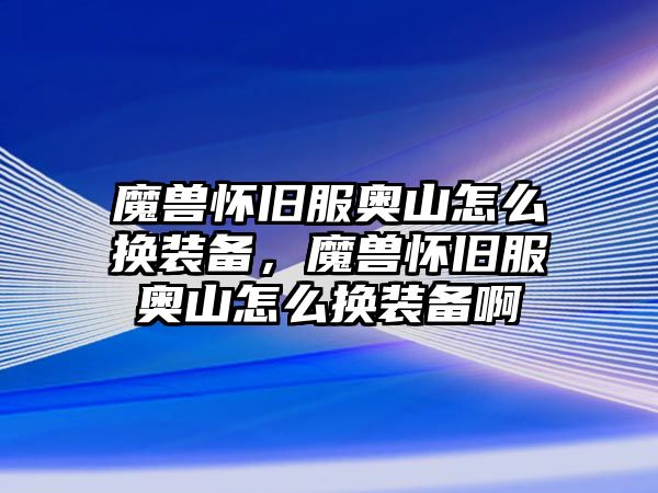 魔獸懷舊服奧山怎么換裝備，魔獸懷舊服奧山怎么換裝備啊