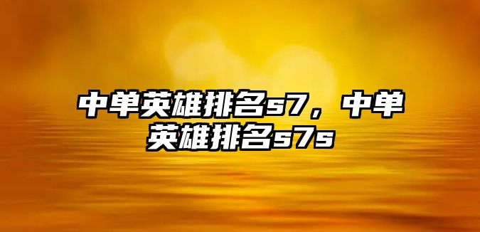 中單英雄排名s7，中單英雄排名s7s