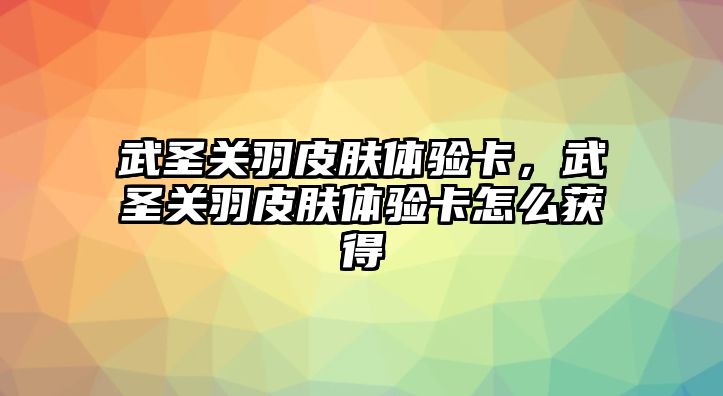 武圣關(guān)羽皮膚體驗(yàn)卡，武圣關(guān)羽皮膚體驗(yàn)卡怎么獲得