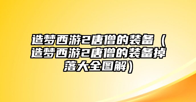 造夢西游2唐僧的裝備（造夢西游2唐僧的裝備掉落大全圖解）