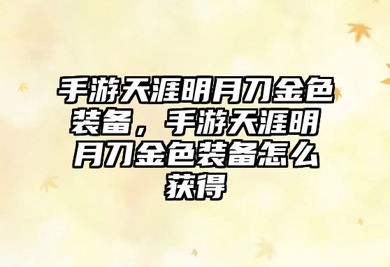 手游天涯明月刀金色裝備，手游天涯明月刀金色裝備怎么獲得