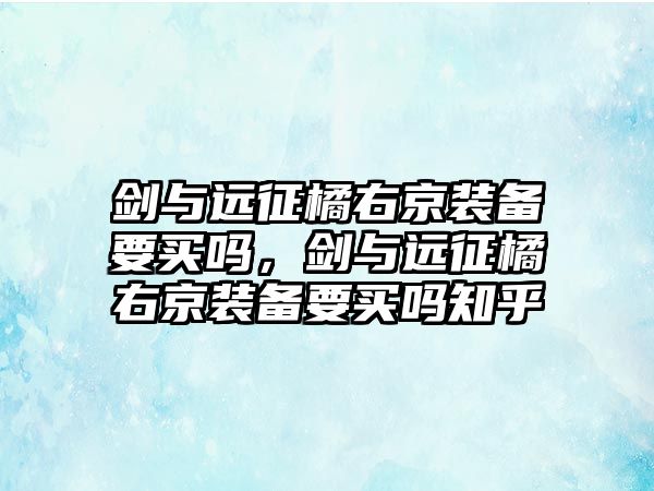 劍與遠征橘右京裝備要買嗎，劍與遠征橘右京裝備要買嗎知乎