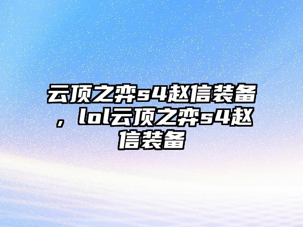 云頂之弈s4趙信裝備，lol云頂之弈s4趙信裝備