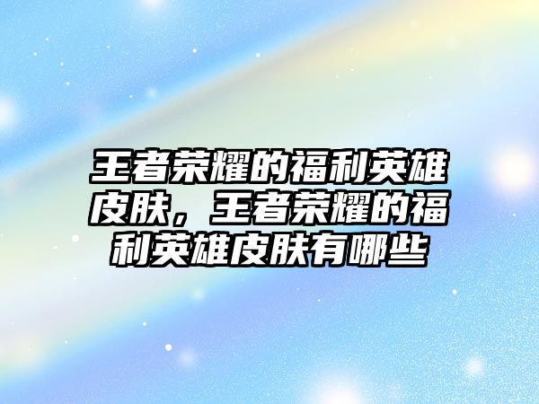 王者榮耀的福利英雄皮膚，王者榮耀的福利英雄皮膚有哪些