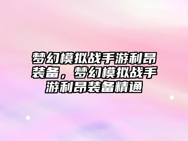 夢幻模擬戰手游利昂裝備，夢幻模擬戰手游利昂裝備精通