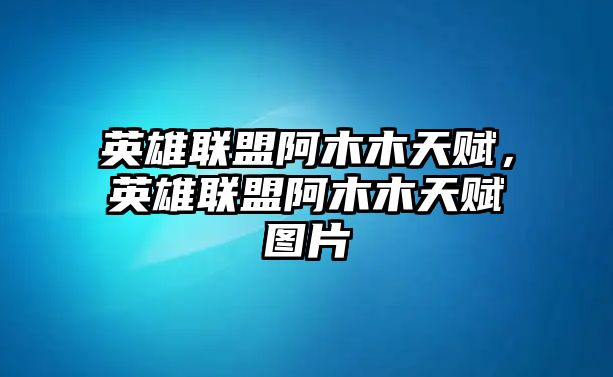 英雄聯盟阿木木天賦，英雄聯盟阿木木天賦圖片