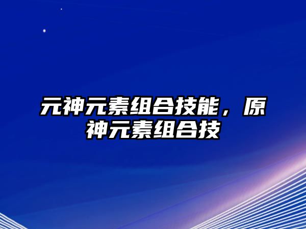 元神元素組合技能，原神元素組合技