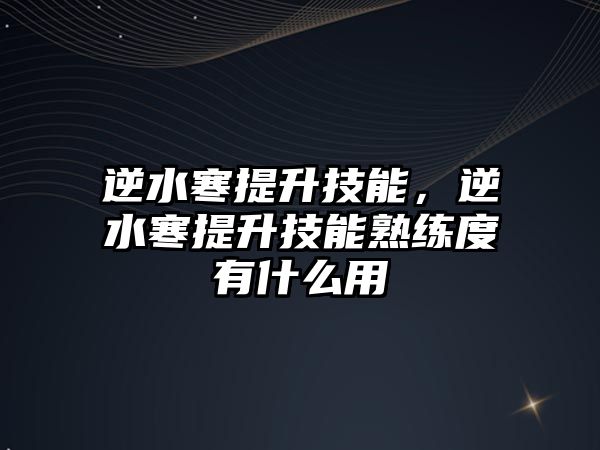 逆水寒提升技能，逆水寒提升技能熟練度有什么用