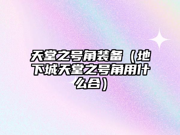 天堂之號角裝備（地下城天堂之號角用什么合）