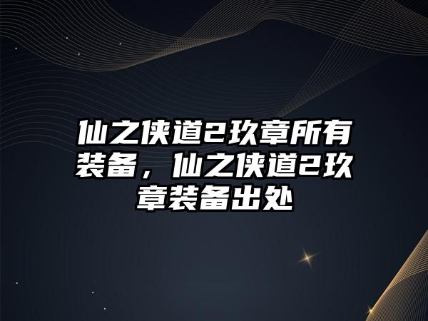 仙之俠道2玖章所有裝備，仙之俠道2玖章裝備出處