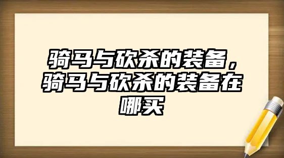 騎馬與砍殺的裝備，騎馬與砍殺的裝備在哪買