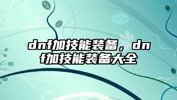 dnf加技能裝備，dnf加技能裝備大全